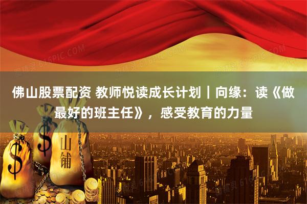 佛山股票配资 教师悦读成长计划｜向缘：读《做最好的班主任》，感受教育的力量