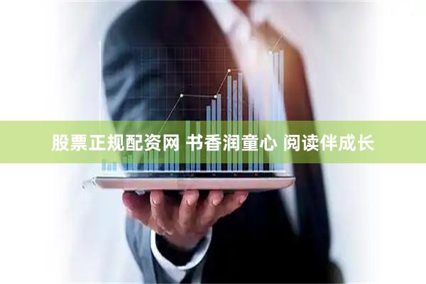 股票正规配资网 书香润童心 阅读伴成长