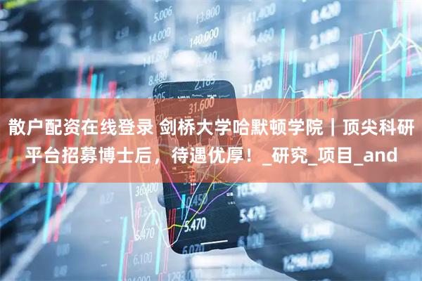 散户配资在线登录 剑桥大学哈默顿学院｜顶尖科研平台招募博士后，待遇优厚！_研究_项目_and